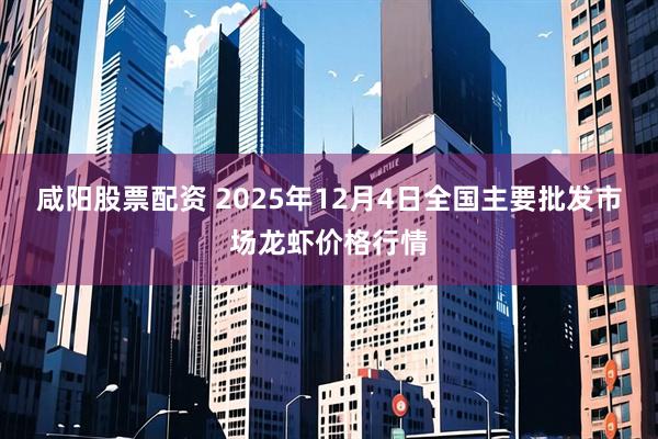 咸阳股票配资 2025年12月4日全国主要批发市场龙虾价格行情