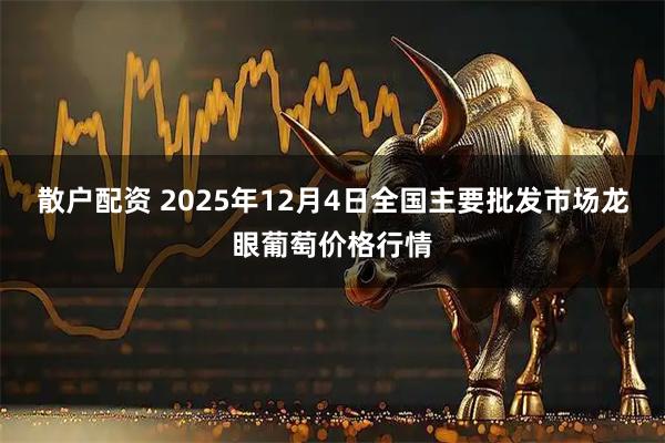 散户配资 2025年12月4日全国主要批发市场龙眼葡萄价格行情