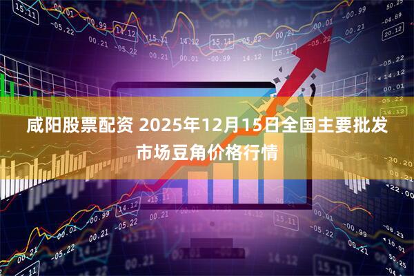 咸阳股票配资 2025年12月15日全国主要批发市场豆角价格行情