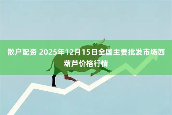 散户配资 2025年12月15日全国主要批发市场西葫芦价格行情