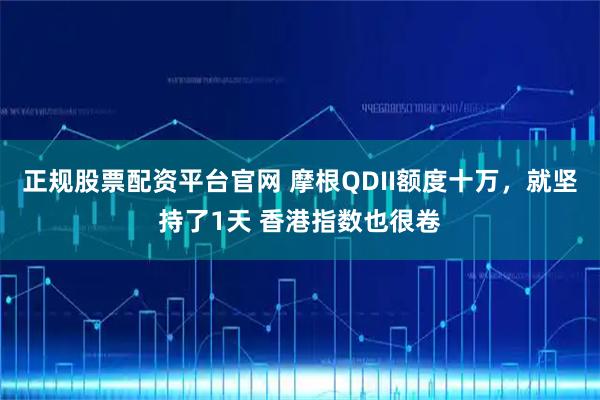 正规股票配资平台官网 摩根QDII额度十万，就坚持了1天 香港指数也很卷