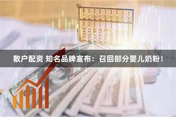 散户配资 知名品牌宣布：召回部分婴儿奶粉！