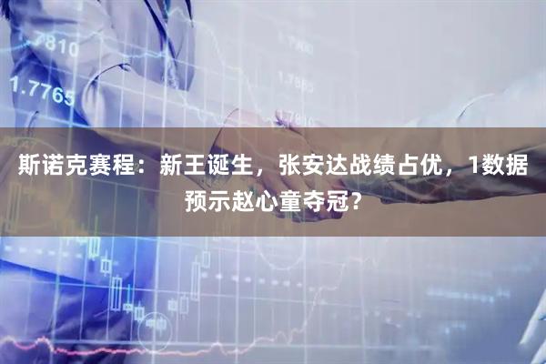 斯诺克赛程：新王诞生，张安达战绩占优，1数据预示赵心童夺冠？