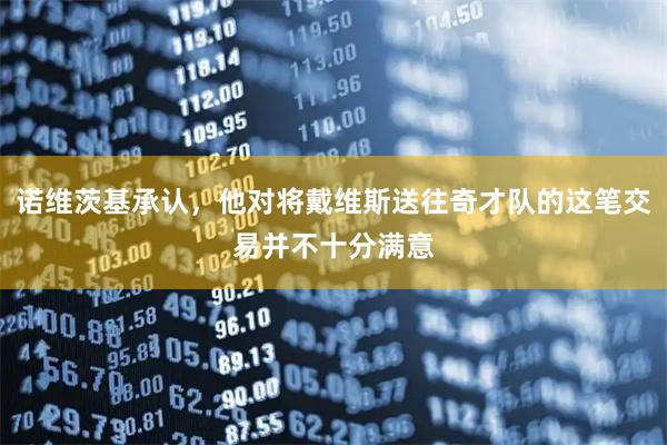 诺维茨基承认，他对将戴维斯送往奇才队的这笔交易并不十分满意