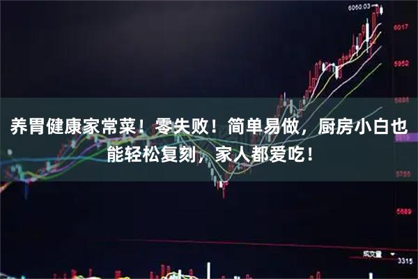 养胃健康家常菜！零失败！简单易做，厨房小白也能轻松复刻，家人都爱吃！