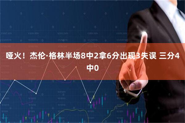 哑火！杰伦·格林半场8中2拿6分出现3失误 三分4中0