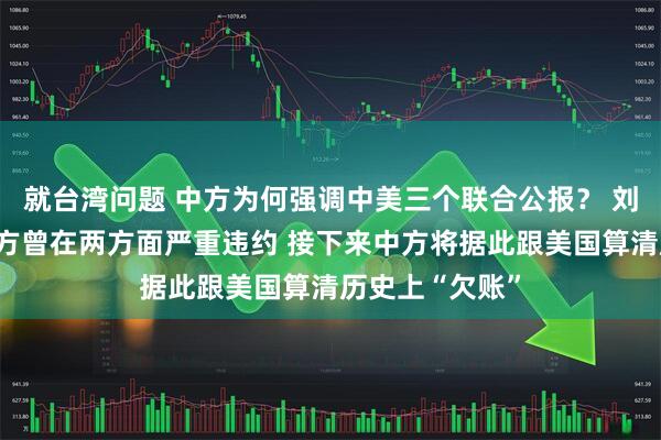 就台湾问题 中方为何强调中美三个联合公报？ 刘和平分析：美方曾在两方面严重违约 接下来中方将据此跟美国算清历史上“欠账”